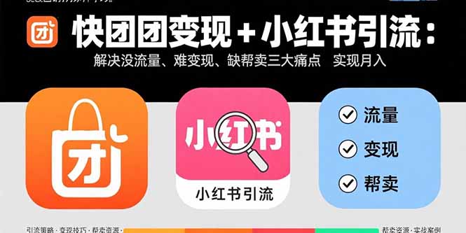 快团团变现+小红书引流：解决没流量、难变现、缺帮卖三大痛点 实现月入3w+-鸿图网创