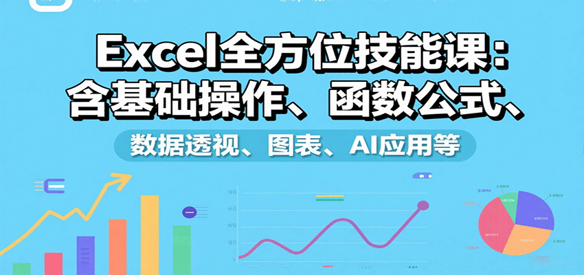 Excel全方位技能课：含基础操作、函数公式、数据透视、图表、AI应用等-鸿图网创