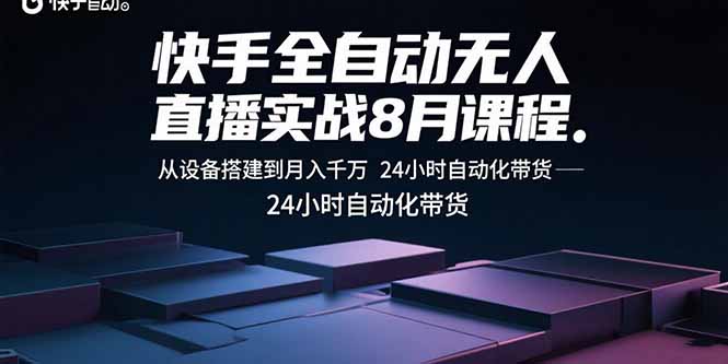 快手全自动无人直播实战8月课程：从设备搭建到月入千万 24小时自动化带货-鸿图网创