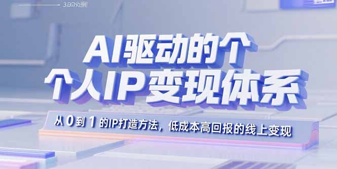 AI驱动的个人IP变现体系：从0到1的IP打造方法，低成本高回报的线上变现-鸿图网创