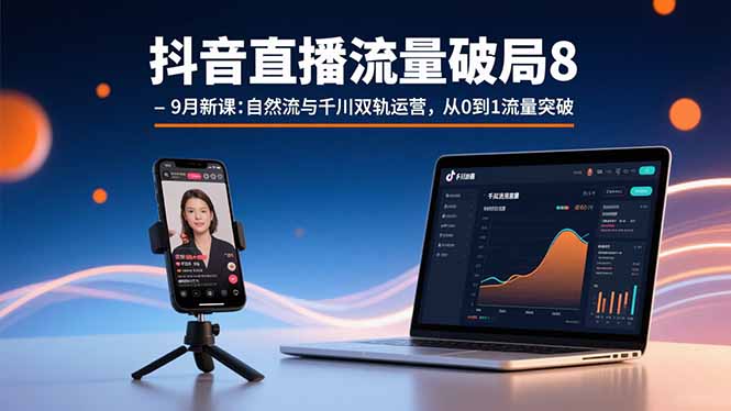 抖音直播流量破局8-9月新课：自然流与千川双轨运营，从0到1流量突破-鸿图网创