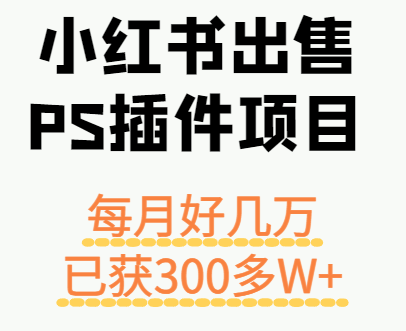 小红书出售PS插件项目，每月都收入好几万，长期操作已获利300多W+-鸿图网创