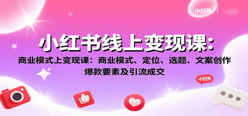 小红书线上变现课：商业模式、定位、选题、文案创作、爆款要素及引流成交-鸿图网创