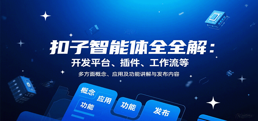 扣子智能体全解：开发平台、插件、工作流等多方面概念、应用及功能讲解与发布内容-鸿图网创