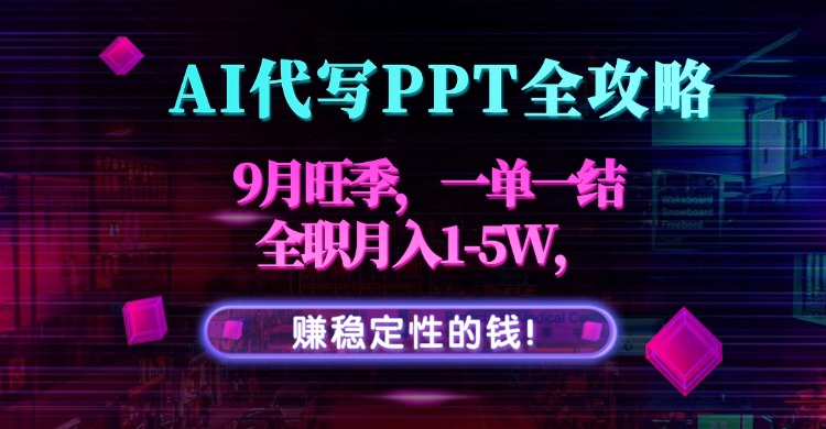 AI代写PPT全攻略,9月旺季,一单一结,全职月入1-5W,赚稳定性的钱!-鸿图网创