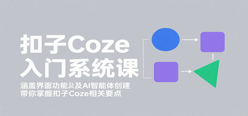 扣子Coze入门系统课：涵盖界面功能及AI智能体创建，带你掌握扣子Coze相关要点-鸿图网创