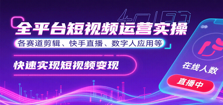 全平台短视频运营实操,各赛道剪辑、快手直播、数字人应用等,快速实现短视频变现-鸿图网创