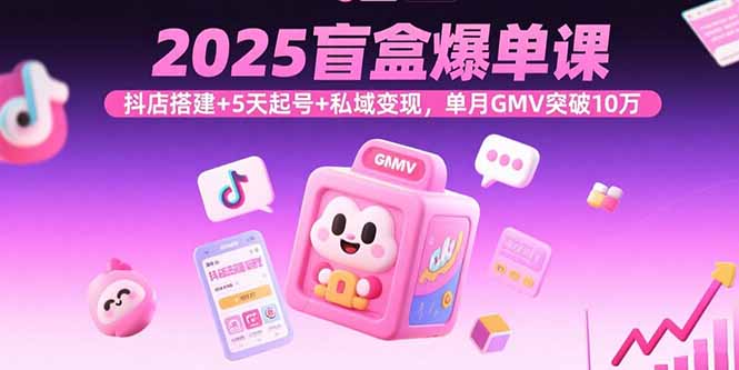 2025盲盒爆单课，抖店搭建+5天起号+私域变现，单月GMV突破10万-鸿图网创