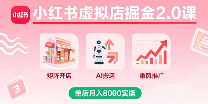 小红书虚拟店掘金2.0课，矩阵开店+AI搬运+乘风推广，单店月入8000实操-鸿图网创