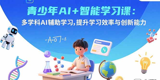 青少年AI+智能学习课：多学科AI辅助学习，提升学习效率与创新能力-鸿图网创