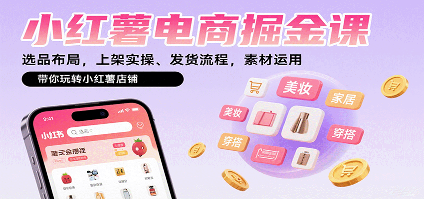 小红薯电商掘金课：选品布局，上架实操、发货流程，素材运用，带你玩转小红薯店铺-鸿图网创