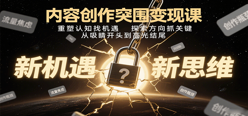 内容创作突围变现课：重塑认知找机遇，探索方向抓关键，从吸睛开头到高光结尾-鸿图网创