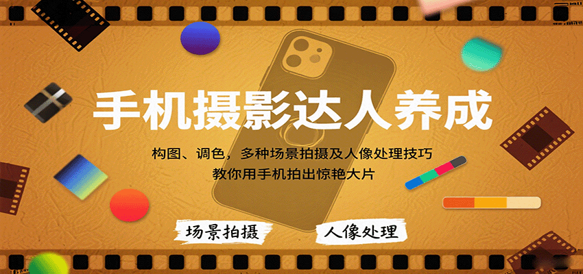 手机摄影达人养成，构图、调色，多种场景拍摄及人像处理技巧，教你用手机拍出惊艳大片-鸿图网创