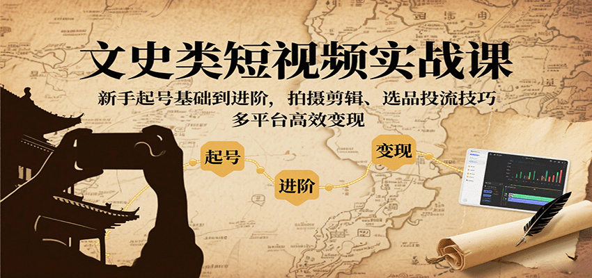 文史类短视频实战课，新手起号基础到进阶，拍摄剪辑、选品投流技巧，多平台高效变现-鸿图网创