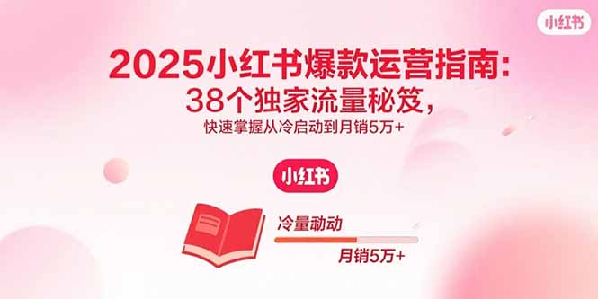 2025小红书爆款运营指南:38个独家流量秘笈,快速掌握从冷启动到月销5万+-鸿图网创
