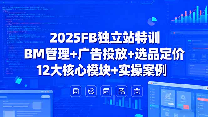2025FB独立站特训，BM管理+广告投放+选品定价，12大核心模块+实操案例-鸿图网创