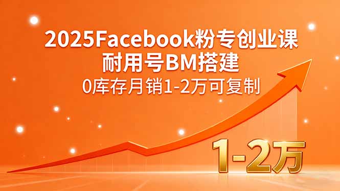 2025Facebook粉专创业课，耐用号BM搭建，0库存月销1-2万可复制-鸿图网创