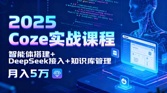 2025 Coze实战课程,智能体搭建+DeepSeek接入+知识库管理,月入5万-鸿图网创