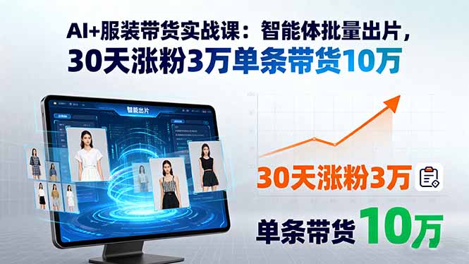 AI+服装带货实战课：智能体批量出片，30天涨粉3万单条带货10万-鸿图网创