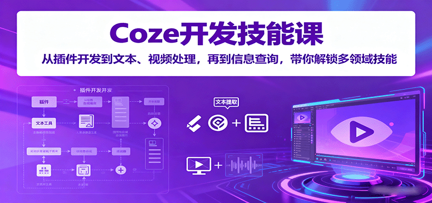 Coze开发技能课:从插件开发到文本、视频处理,再到信息查询,带你解锁多领域技能-鸿图网创