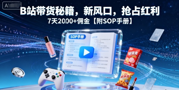 B站带货秘籍，新风口，抢占红利，7天2k+佣金【附SOP手册】-鸿图网创