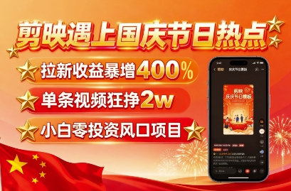 剪映遇上国庆热点，拉新收益暴增400%，单条视频狂挣2W+，无需剪辑基础，几分钟一条作品-鸿图网创