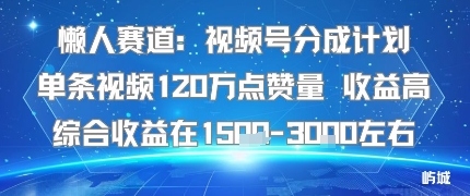 懒人赛道：视频号分成计划单条视频120W点赞量 收益高综合收益在1.5K左右-鸿图网创