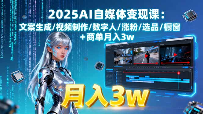 2025AI自媒体变现课:文案生成/视频制作/数字人/涨粉/选品/橱窗+商单月入3w-鸿图网创