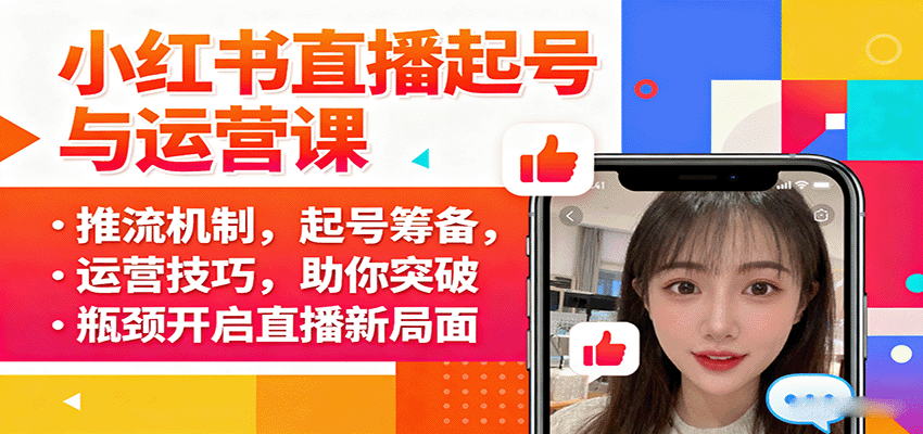 小红书直播起号与运营课：推流机制，起号筹备，运营技巧，助你突破瓶颈开启直播新局面-鸿图网创