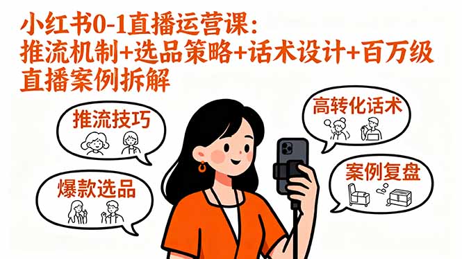小红书0-1直播运营课：推流机制+选品策略+话术设计+百万级直播案例拆解-鸿图网创