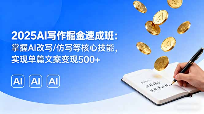 2025AI写作掘金速成班：掌握AI改写/仿写等核心技能，实现单篇文案变现500+-鸿图网创