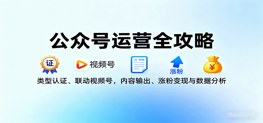 公众号运营全攻略：类型认证、联动视频号，内容输出、涨粉变现与数据分析-鸿图网创
