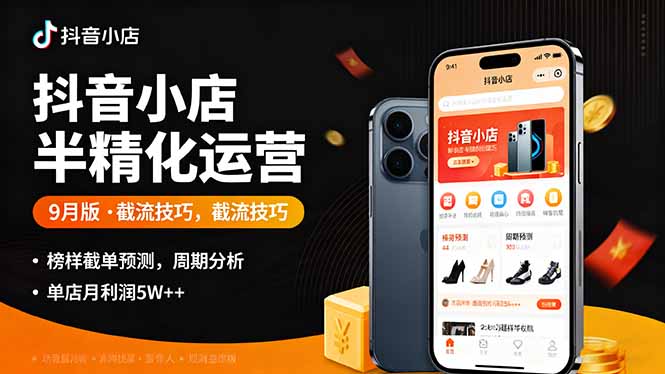 抖音小店半精细化运营9月版,截流技巧,榜单预判,周期分析,单店月利润5w+-鸿图网创