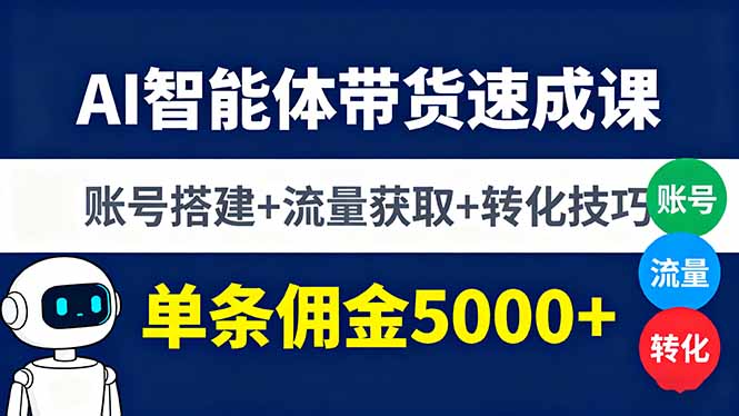 AI智能体带货速成课，账号搭建+流量获取+转化技巧，单条佣金5000+-鸿图网创