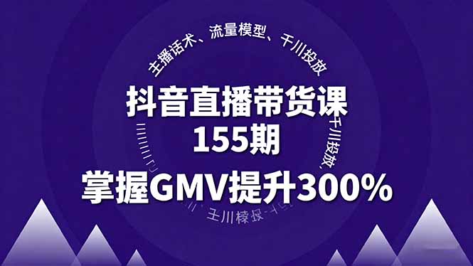 抖音直播带货课155期,主播话术、流量模型、千川投放,掌握GMV提升300%-鸿图网创