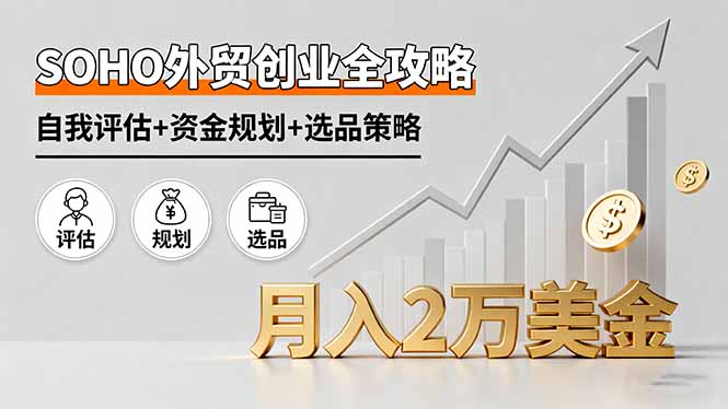 SOHO外贸创业全攻略，自我评估+资金规划+选品策略，月入2万美金-鸿图网创