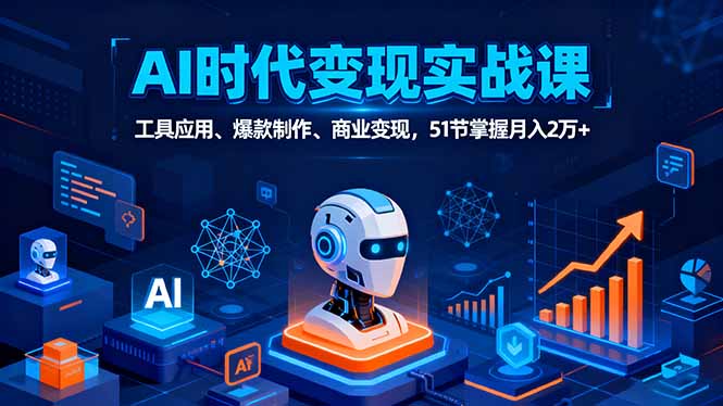 AI时代全场景实战课，工具应用、爆款制作、商业变现，51节掌握月入2万+-鸿图网创