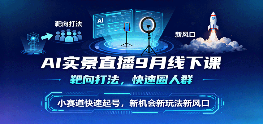 AI实景直播9月线下课，靶向打法，快速圈人群，小塞道快速起号，新机会新玩法新风口-鸿图网创