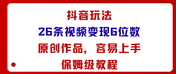 抖音玩法26条视频变现5位数，原创作品，小白可容易上手保姆级教程-鸿图网创