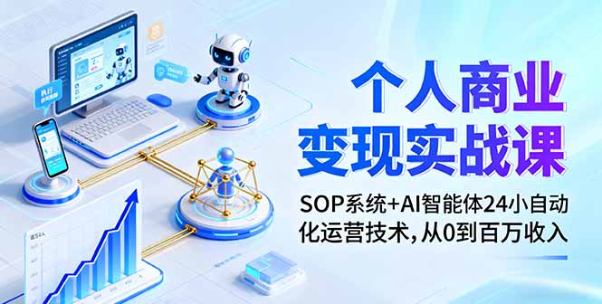 个人商业变现实战课:SOP系统+AI智能体24小自动化运营技术,从0到百万收入-鸿图网创
