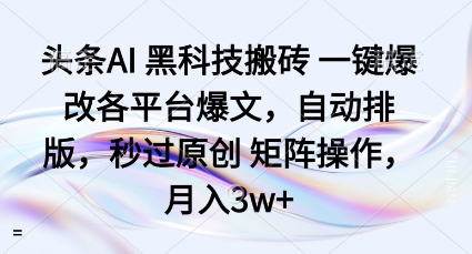 头条AI黑科技搬砖项目一键爆改各平台爆文，自动排版，秒过原创矩阵操作，月入3w+【揭秘】-鸿图网创