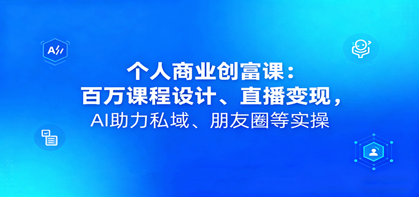 个人商业创富课：百万课程设计、直播变现，AI助力私域、朋友圈等实操-鸿图网创