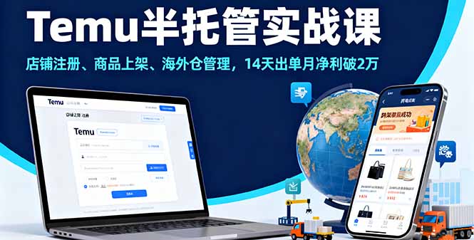 Temu半托管实战课,店铺注册、商品上架、海外仓管理,14天出单月净利破2万-鸿图网创