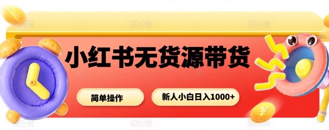 小红书无货源带货项目，简单无脑，新人小白日入多张-鸿图网创