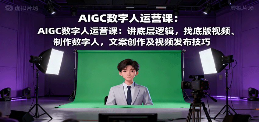 AIGC数字人运营课：讲底层逻辑，找底版视频、制作数字人，文案创作及视频发布技巧-鸿图网创