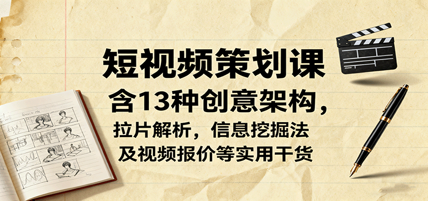 短视频策划课，含13种创意架构，拉片解析，信息挖掘法及视频报价等实用干货-鸿图网创