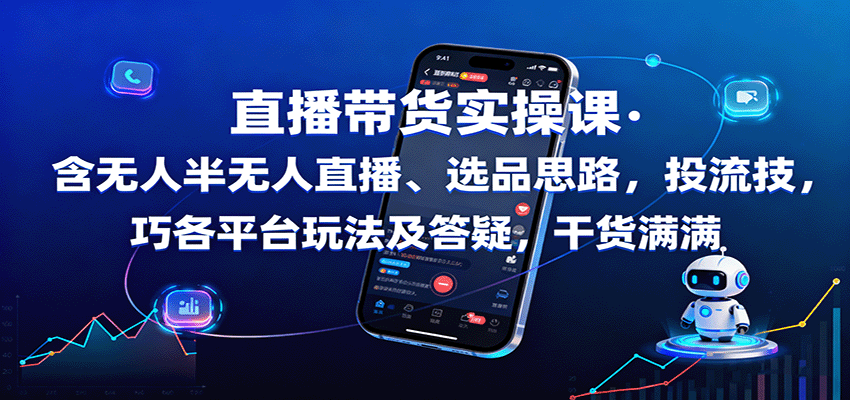 直播带货实操课：含无人半无人直播、选品思路，投流技巧，各平台玩法及答疑，干货满满-鸿图网创