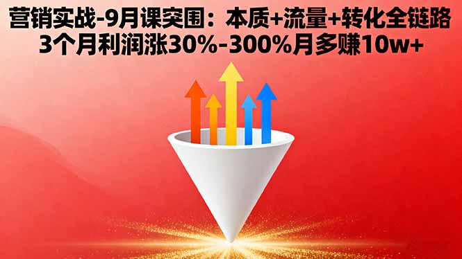 营销实战-9月突围课:本质+流量+转化全链路 3个月利润涨30%-300%月多赚10w+-鸿图网创