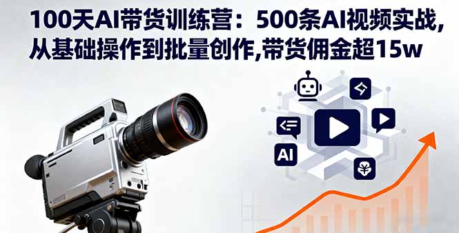 100天AI带货训练营：500条AI视频实战,从基础操作到批量创作,带货佣金超15w-鸿图网创