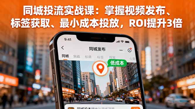 (16172期)同城投流实战课:掌握视频发布、标签获取、最小成本投放,ROI提升3倍-鸿图网创
